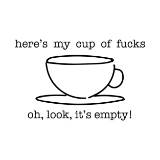 Here's my cup of fucks, oh look its empty T-Shirt