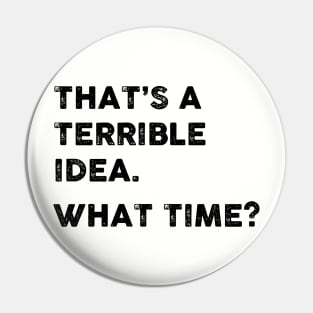 That's a Terrible Idea.  What Time? Pin