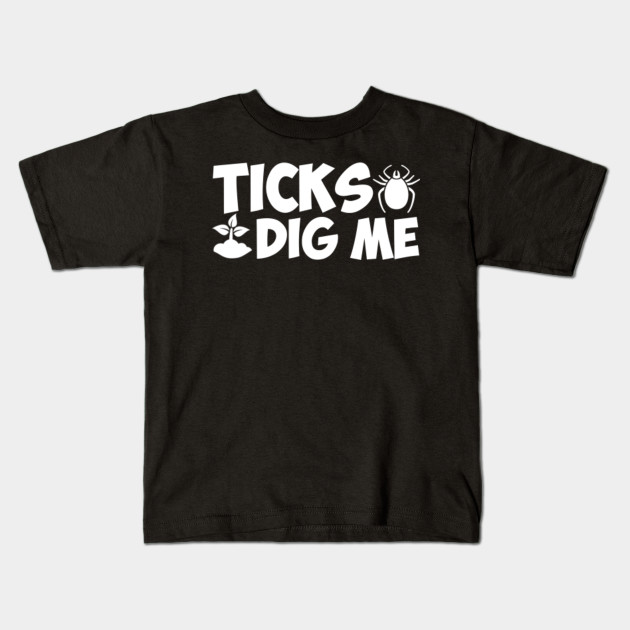 Ticks Dig Me Gardening Tick Lovely Clothing Funny Gardening Tick Gift Kids T Shirt Teepublic