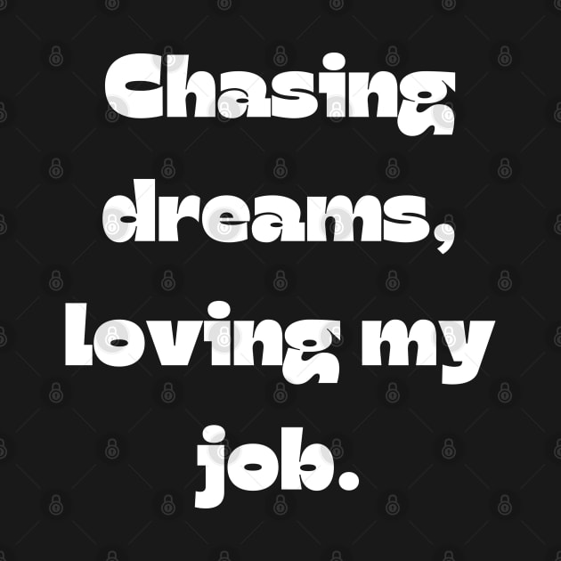 I love my job funny quote: Chasing dreams, loving my job. by Project Charlie