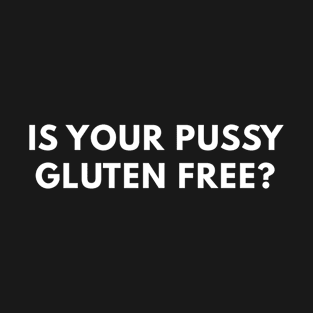 Is Your Pussy Gluten Free? T-Shirt