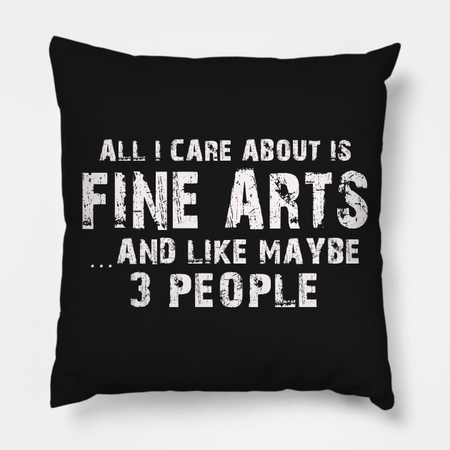 All  I Care About Is  Fine Arts   And Like Maybe 3 People Pillow by hoberthilario