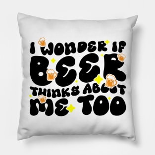 I Wonder If Beer Thinks About Me Too - Funny Witty Graphic Pillow