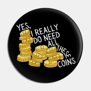 Yes I Really Do Need All These Coins Pin