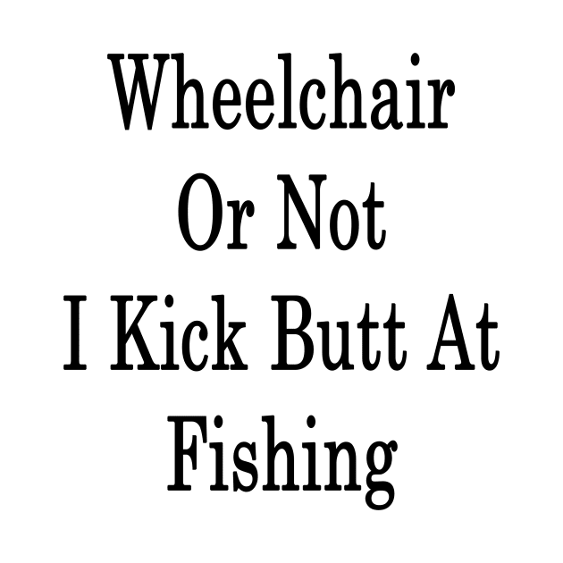 Wheelchair Or Not I Kick Butt At Fishing by supernova23