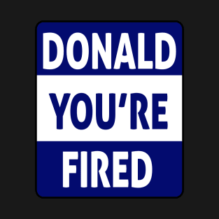 donald you're fired T-Shirt