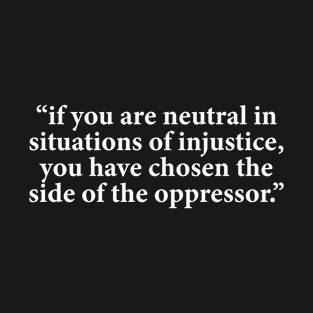 If you are neutral in situations of injustice you have chosen the side of the oppressor Black T-Shirt