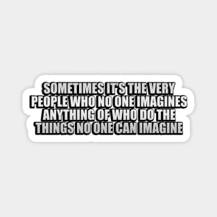 Sometimes it’s the very people who no one imagines anything of who do the things no one can imagine Magnet