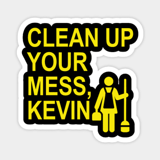 Clean up your mess, Kevin. (yellow 2) Magnet