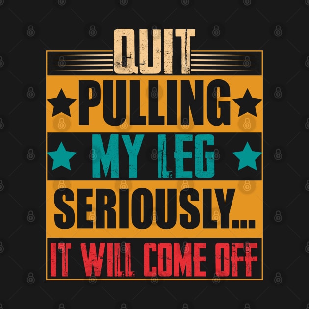 hilarious sarcastic Quit Pulling My Leg Seriously It Will Come Off prosthetic leg person by greatnessprint