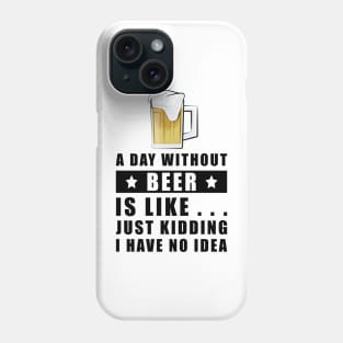 A day without Beer is like.. just kidding I have no idea Phone Case