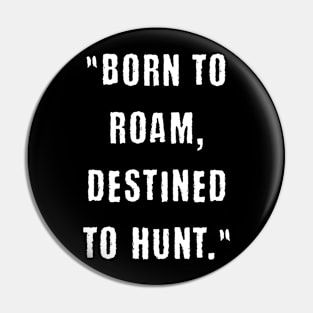 Born to roam, destined to hunt Pin