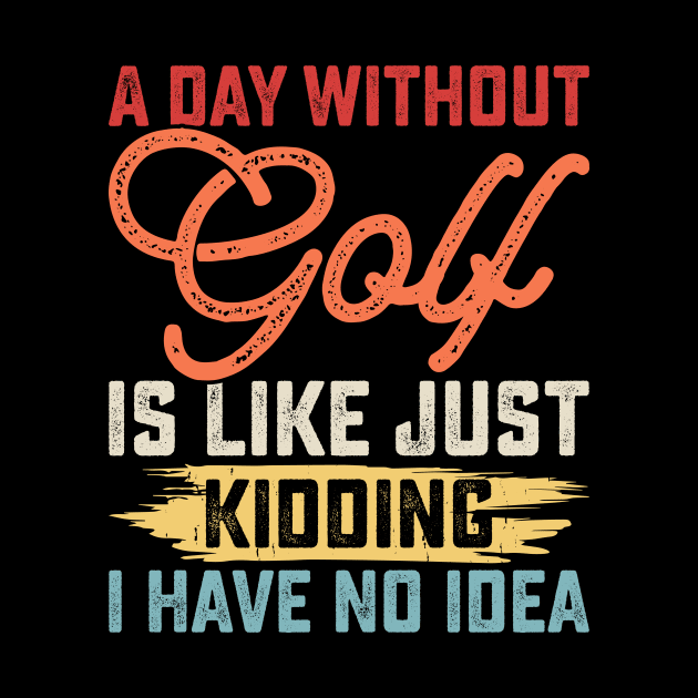 A Day Without Golf Is Like Just Kidding I Have No Idea T Shirt For Women Men by Pretr=ty