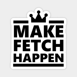 Make Fetch Happen Magnet