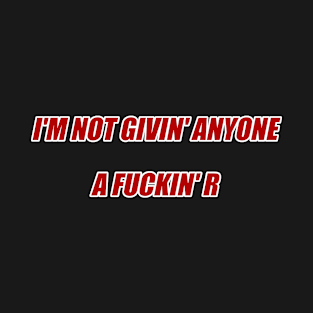 I'm not givin' anyon a fuckin' R T-Shirt