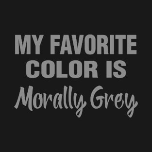 My Favorite Color Is Morally Grey T-Shirt