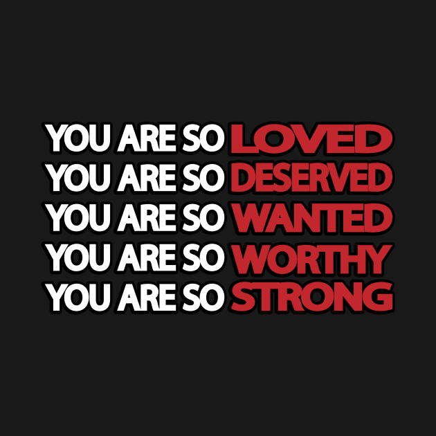 You are so loved deserved wanted worthy strong by It'sMyTime