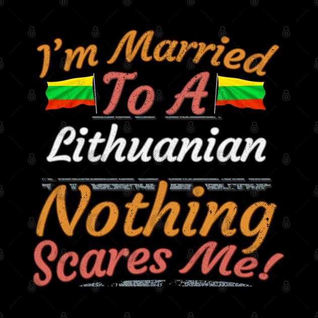 I'm Married To A Lithuanian Nothing Scares Me - Gift for Lithuanian From Lithuania Europe,Northern Europe,EU, by Country Flags