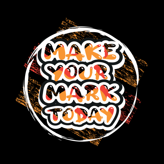 Make Your Mark Today Motivational And Inspirational by T-Shirt Attires