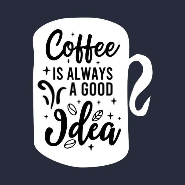 Coffee Is Always A Good Idea by RelianceDesign
