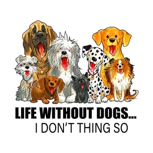 Life Without Dogs I Don't Thing So T-Shirt