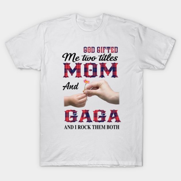 Discover God Gifted Me Two Titles Mom And Gaga And I Rock Them Both - God Gifted Me Two Titles Mom And Gaga - T-Shirt