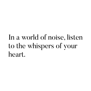 In a world of noise, listen to the whispers of your heart T-Shirt