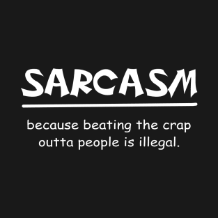 Sarcasm because beating the crap outta people is illegal T-Shirt