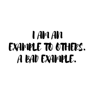 I Am An Example To Others.. A Bad Example T-Shirt