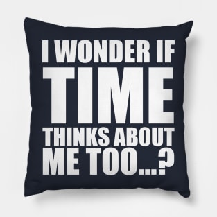 i wonder if time thinks about me too Pillow