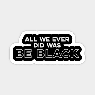 All We Ever Did Was Be Black Magnet