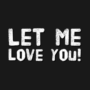 Let me love you T-Shirt