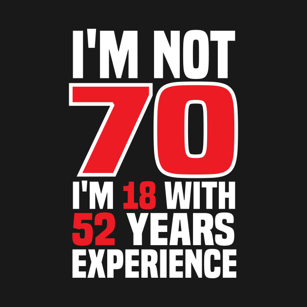 Discover I'm Not 70m I'm 18 with 52 years of experience - 70th Birthday Gift - T-Shirt