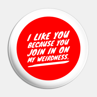 I like you because you join in on my weirdness Pin