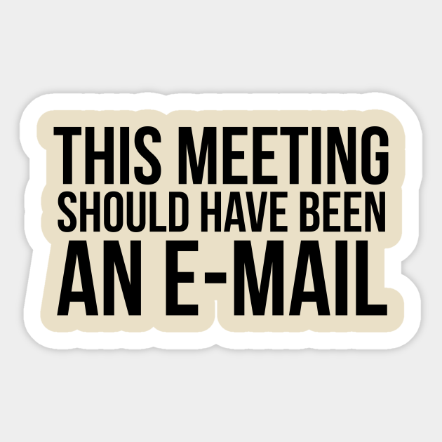 This Meeting Should Have Been An E Mail This Meeting Should Have Been An E Mail Sticker Teepublic