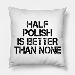 Half Polish Is Better Than None Pillow