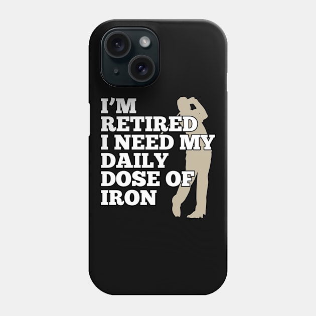 I'm Retired And Need My Daily Dose Of Iron Golfing Design Phone Case by TeeShirt_Expressive