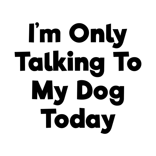 I'm only talking to my dog today funny t-shirt by RedYolk