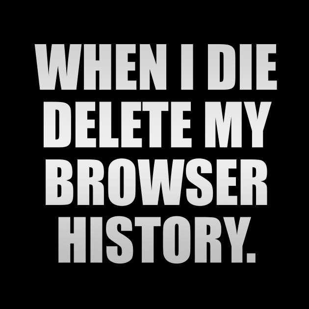 When I die delete my browser history by It'sMyTime