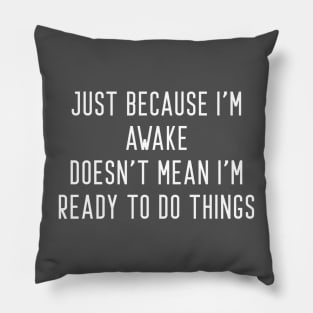 Just Because I'm Awake Doesn't Mean I'm Ready To Do Things Pillow