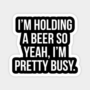 Im holding a beer so yeah Im pretty busy Magnet