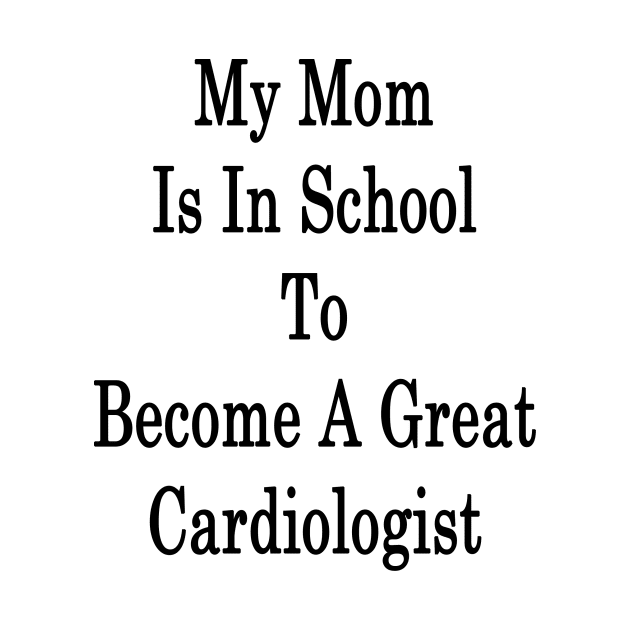 My Mom Is In School To Become A Great Cardiologist by supernova23