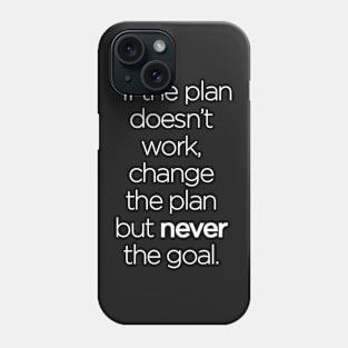 If the Plan Doesn't Work, Change the Plan but Never the Goal Phone Case