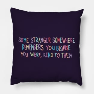 Some Stranger Somewhere Remembers You Because You Were Kind to Them Pillow