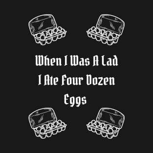 When I Was A Lad I Ate Four Dozen Eggs T-Shirt