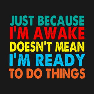 Just Because I'm Awake doesn't mean i'm ready to do T-Shirt