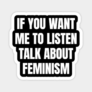 If you want me to listen talk about feminism Magnet