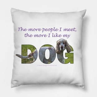 The more people I meet the more I like my dog - spaniel oil painting word art Pillow