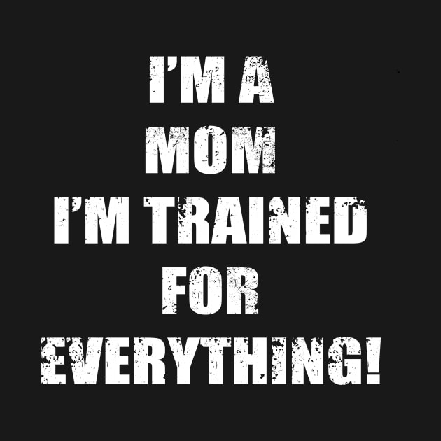 I'M A MOM, I'M TRAINED FOR EVERYTHING! by KARMADESIGNER T-SHIRT SHOP