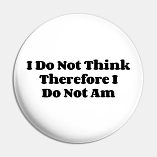 I Do Not Think Therefore I Do Not Am v2 Pin